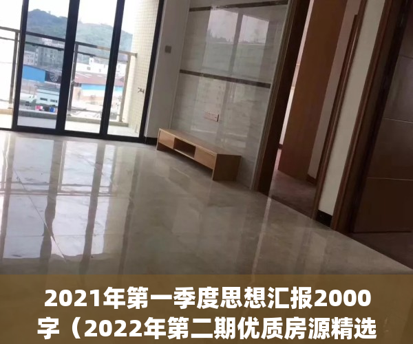 2021年第一季度思想汇报2000字（2022年第二期优质房源精选）(2021年第一季度思想汇报8篇3000字)