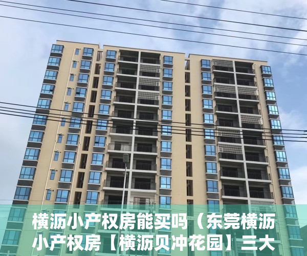 横沥小产权房能买吗（东莞横沥小产权房【横沥贝冲花园】三大栋3380元平任挑任选，最长分期10年，开发商无条件分期）