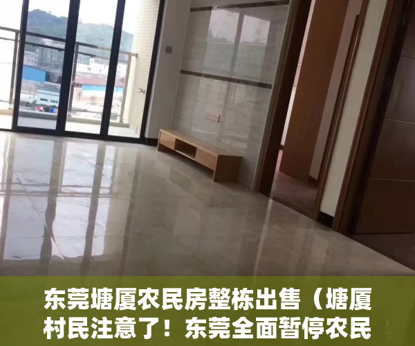 东莞塘厦农民房整栋出售（塘厦村民注意了！东莞全面暂停农民宅基地建房审批！这种自建房将被拆除！）