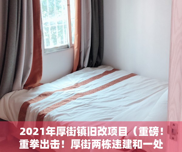 2021年厚街镇旧改项目（重磅！重拳出击！厚街两栋违建和一处违法用地被拆除！）