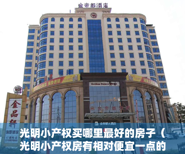 光明小产权买哪里最好的房子（光明小产权房有相对便宜一点的房源在售吗？）