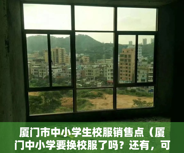 厦门市中小学生校服销售点（厦门中小学要换校服了吗？还有，可以不买制服吗？）