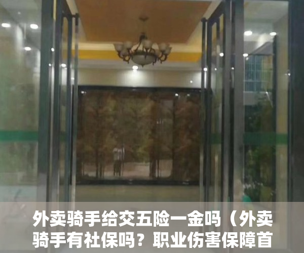 外卖骑手给交五险一金吗（外卖骑手有社保吗？职业伤害保障首次把新就业形态劳动者集体纳入社保体系）