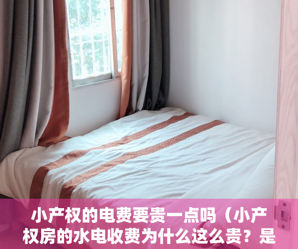 小产权的电费要贵一点吗（小产权房的水电收费为什么这么贵？是时候弄清楚了）