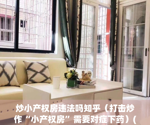 炒小产权房违法吗知乎（打击炒作“小产权房”需要对症下药）(小产权房犯法吗)