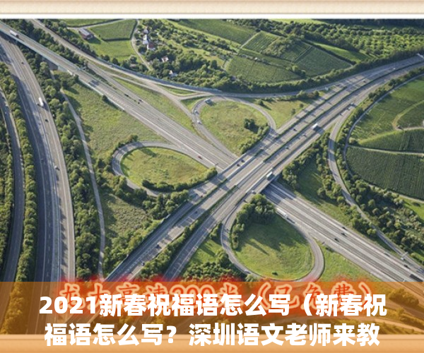 2021新春祝福语怎么写（新春祝福语怎么写？深圳语文老师来教你！快快收藏）