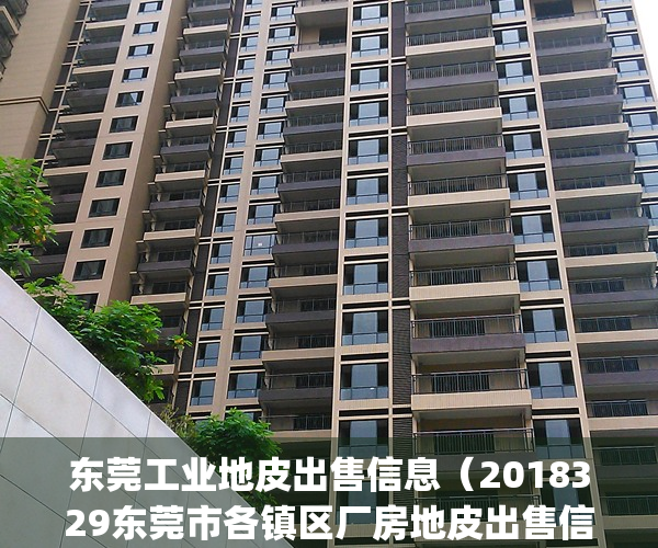东莞工业地皮出售信息（2018329东莞市各镇区厂房地皮出售信息：）(东莞工业用地出让)
