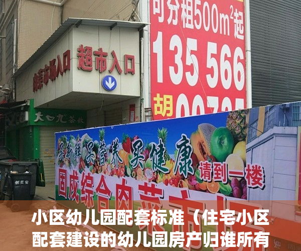 小区幼儿园配套标准（住宅小区配套建设的幼儿园房产归谁所有）(小区配套幼儿园规定面积多大?)