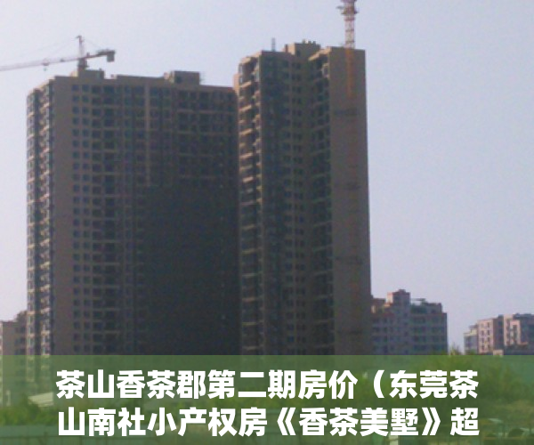 茶山香茶郡第二期房价（东莞茶山南社小产权房《香茶美墅》超大电梯房）
