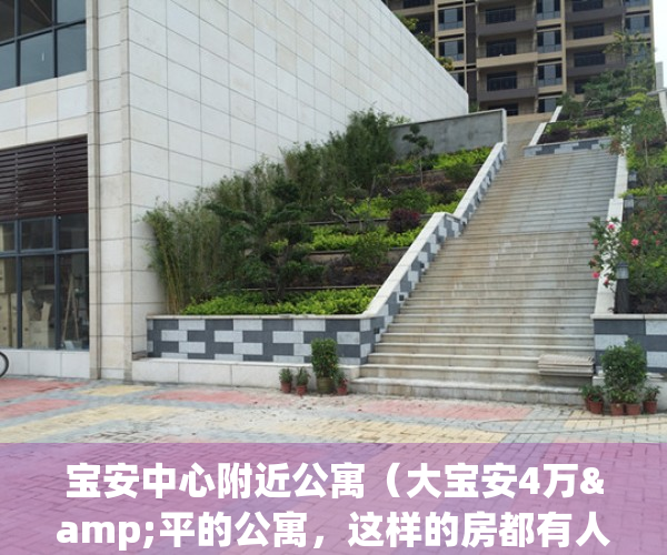 宝安中心附近公寓（大宝安4万&平的公寓，这样的房都有人抢？）(宝安中心区公寓出售)