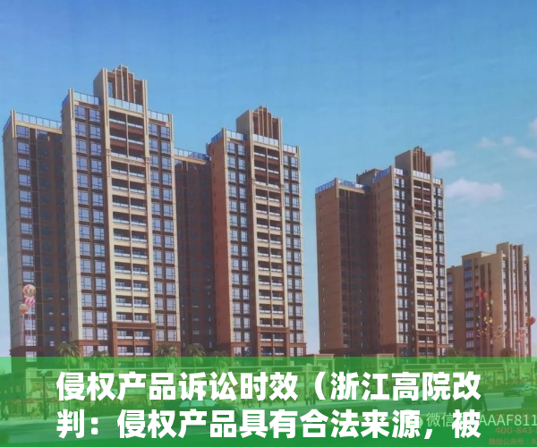 侵权产品诉讼时效（浙江高院改判：侵权产品具有合法来源，被告依法免于承担赔偿责任，但应赔偿维权合理费用）