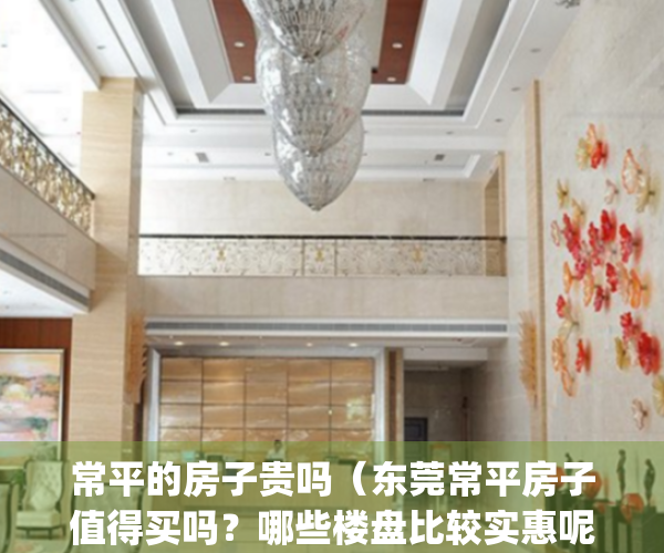常平的房子贵吗（东莞常平房子值得买吗？哪些楼盘比较实惠呢？）(常平的房子这么难卖吗?)