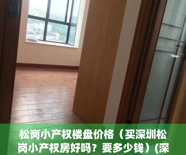 松岗小产权楼盘价格（买深圳松岗小产权房好吗？要多少钱）(深圳松岗小产权房最新政策)