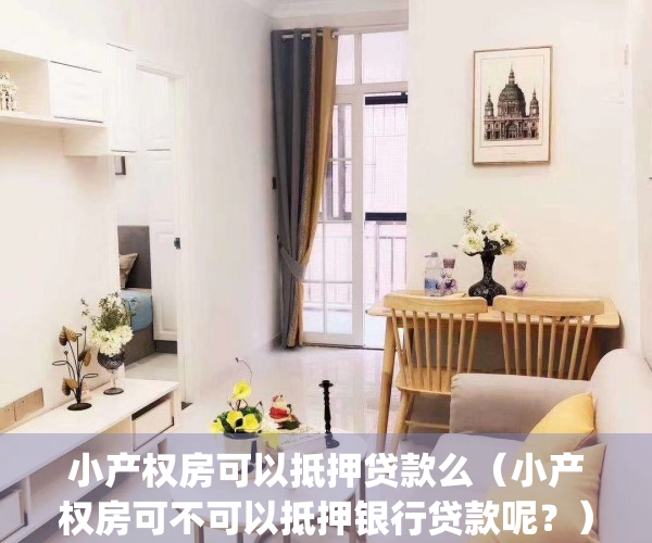 小产权房可以抵押贷款么（小产权房可不可以抵押银行贷款呢？）(小产权房可以做抵押贷款吗)