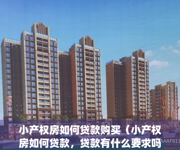 小产权房如何贷款购买（小产权房如何贷款，贷款有什么要求吗？）(小产权房怎样贷款)