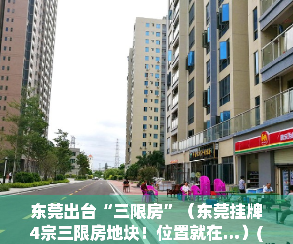 东莞出台“三限房”（东莞挂牌4宗三限房地块！位置就在…）(东莞市三限房建设和分配试点方案)