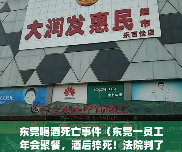 东莞喝酒死亡事件（东莞一员工年会聚餐，酒后猝死！法院判了！）(东莞饮酒死亡)