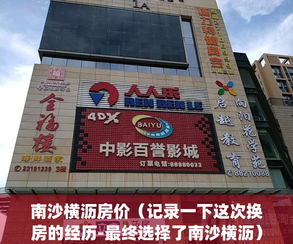 南沙横沥房价（记录一下这次换房的经历-最终选择了南沙横沥）(南沙横沥发展前景)