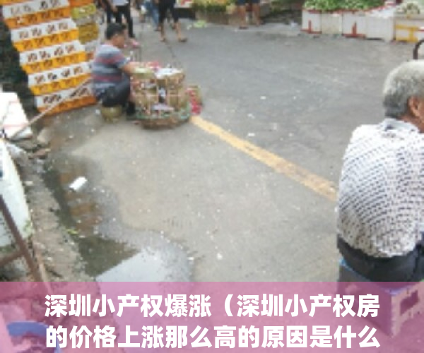深圳小产权爆涨（深圳小产权房的价格上涨那么高的原因是什么？）(深圳小产权房房价涨得好快)