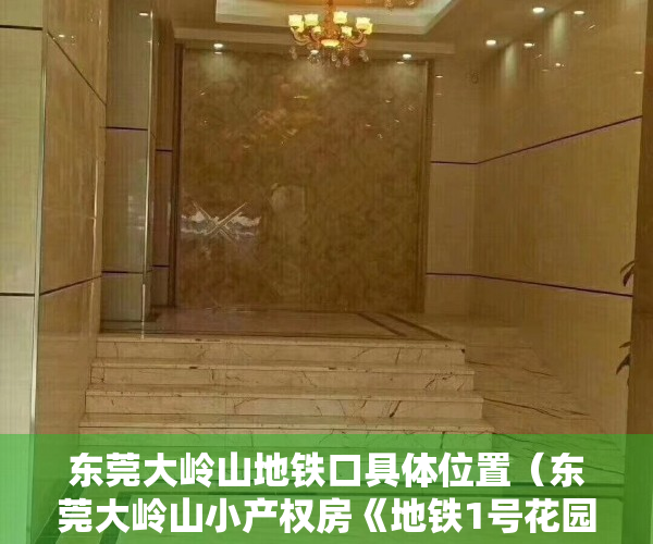 东莞大岭山地铁口具体位置（东莞大岭山小产权房《地铁1号花园》，可零首付，大岭山北站地铁口100米，自带大型免费停车场）
