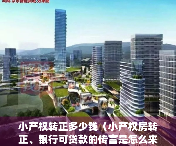小产权转正多少钱（小产权房转正、银行可贷款的传言是怎么来的）(小产权房转正要多少钱)