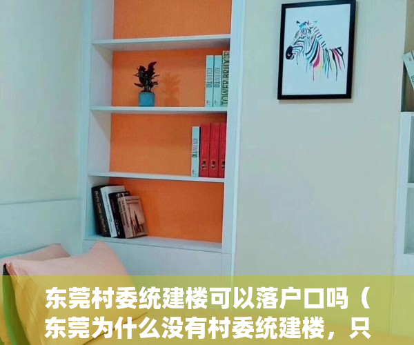 东莞村委统建楼可以落户口吗（东莞为什么没有村委统建楼，只有开发商小产权房！）