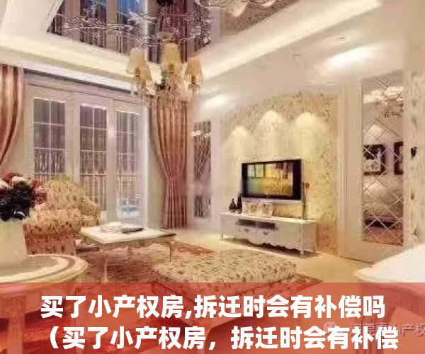 买了小产权房,拆迁时会有补偿吗（买了小产权房，拆迁时会有补偿吗）(买的小产权房拆迁怎么赔偿)