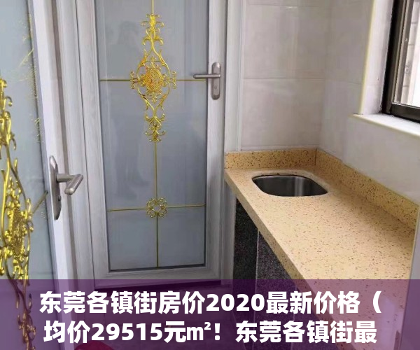 东莞各镇街房价2020最新价格（均价29515元㎡！东莞各镇街最新房价发布！）
