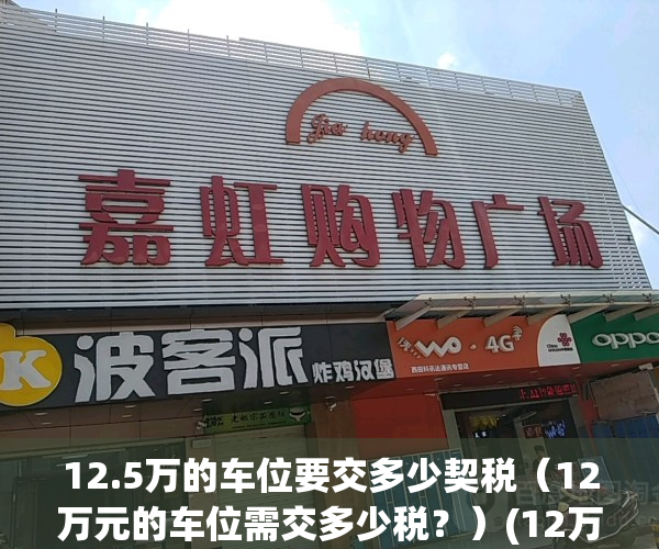 12.5万的车位要交多少契税（12万元的车位需交多少税？）(12万的车位需要交多少费用)