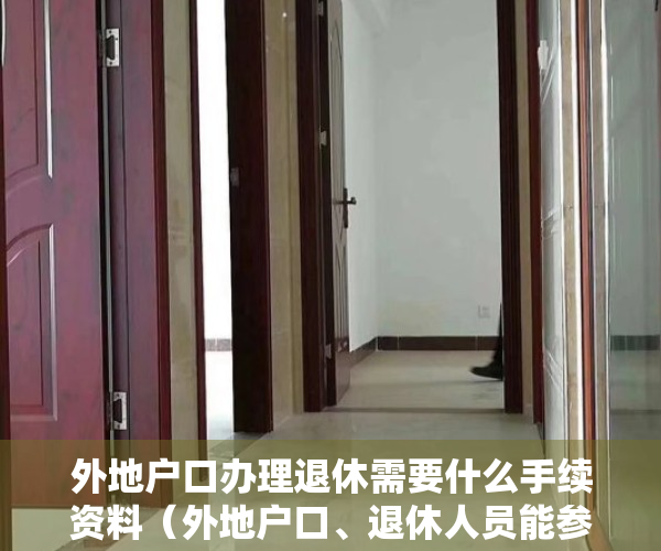 外地户口办理退休需要什么手续资料（外地户口、退休人员能参加个人养老金吗？可以中断缴费吗？权威解答→）