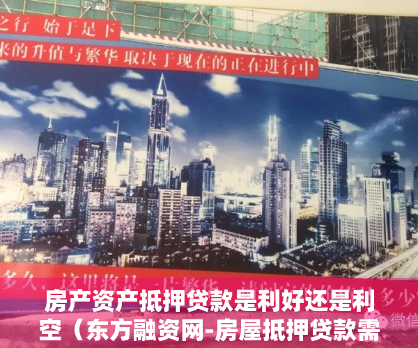 房产资产抵押贷款是利好还是利空（东方融资网-房屋抵押贷款需要什么条件？房屋抵押怎么申请？）