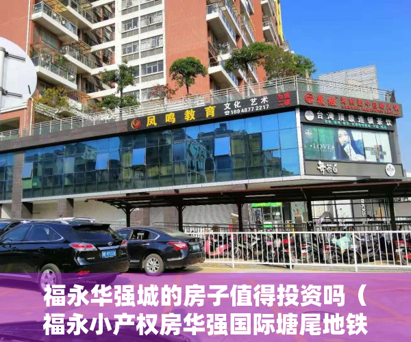 福永华强城的房子值得投资吗（福永小产权房华强国际塘尾地铁口新楼盘带精装修9880元／㎡）