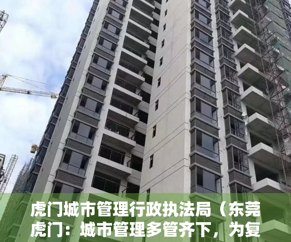 虎门城市管理行政执法局（东莞虎门：城市管理多管齐下，为复工复产作保障）