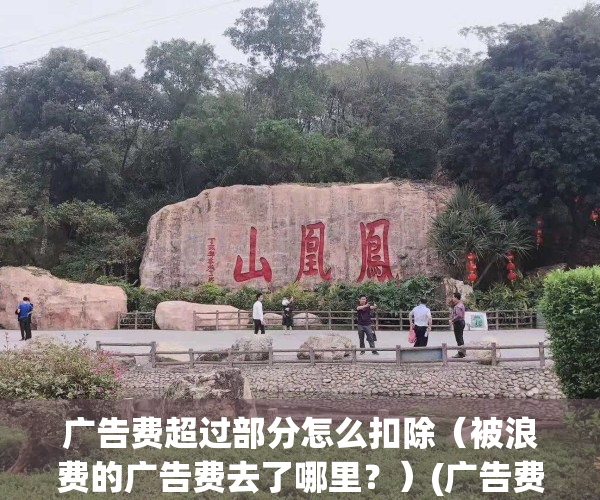 广告费超过部分怎么扣除（被浪费的广告费去了哪里？）(广告费超过扣除标准的那部分怎么调整?)