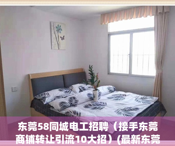 东莞58同城电工招聘（接手东莞商铺转让引流10大招）(最新东莞电工急招聘)