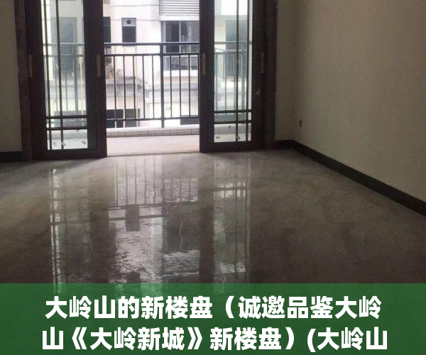 大岭山的新楼盘（诚邀品鉴大岭山《大岭新城》新楼盘）(大岭山在建楼盘)