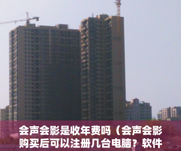 会声会影是收年费吗（会声会影购买后可以注册几台电脑？软件是否永久使用？）