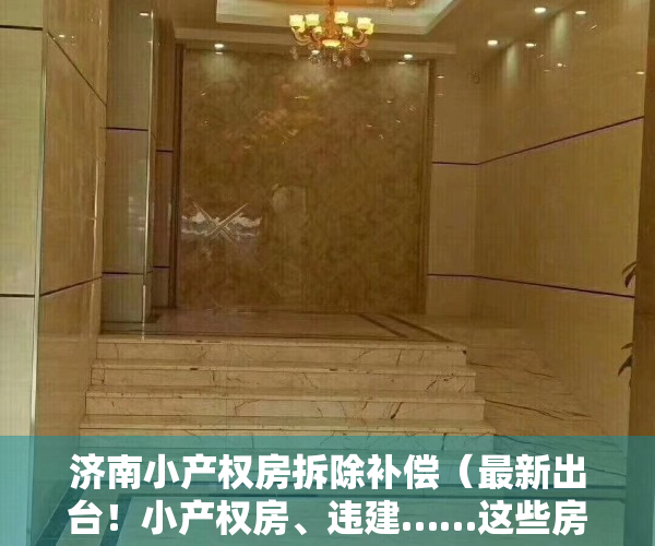 济南小产权房拆除补偿（最新出台！小产权房、违建……这些房不享受济南租赁新政奖补）