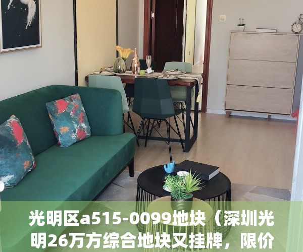 光明区a515-0099地块（深圳光明26万方综合地块又挂牌，限价298万㎡！）(光明a511-0037宗地项目)
