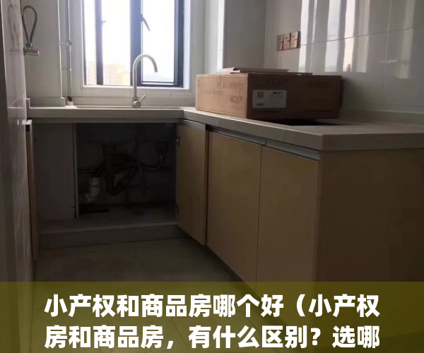 小产权和商品房哪个好（小产权房和商品房，有什么区别？选哪个？）(小产权和商品房的区别)