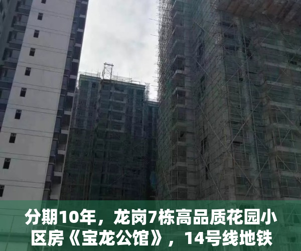 分期10年，龙岗7栋高品质花园小区房《宝龙公馆》，14号线地铁口零距离