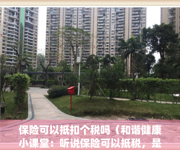 保险可以抵扣个税吗（和谐健康小课堂：听说保险可以抵税，是真的吗？）(保险能抵扣个人所得税吗)