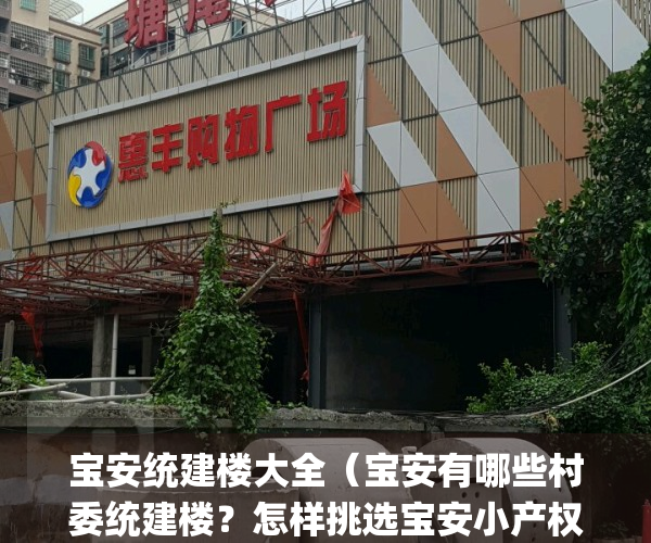 宝安统建楼大全（宝安有哪些村委统建楼？怎样挑选宝安小产权房）(深圳宝安西乡统建楼出售)