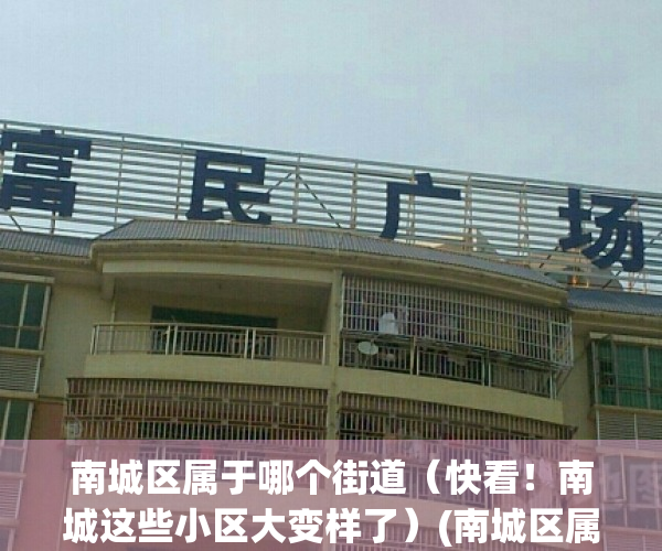 南城区属于哪个街道（快看！南城这些小区大变样了）(南城区属于哪个镇)