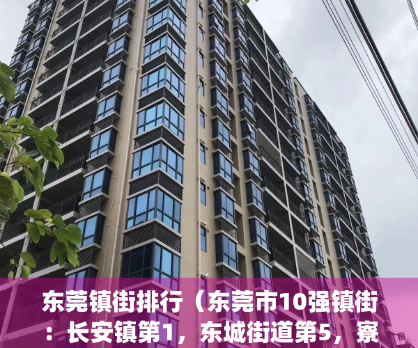 东莞镇街排行（东莞市10强镇街：长安镇第1，东城街道第5，寮步镇入围）(东莞市镇街分布图)