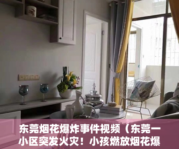 东莞烟花爆炸事件视频（东莞一小区突发火灾！小孩燃放烟花爆竹所致）
