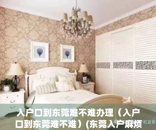入户口到东莞难不难办理（入户口到东莞难不难）(东莞入户麻烦吗)