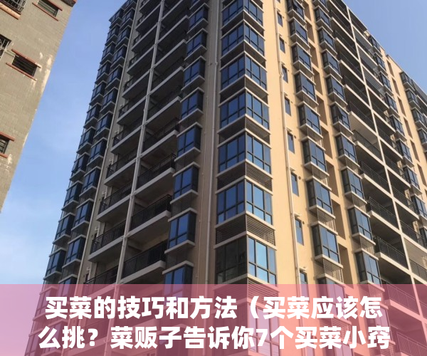 买菜的技巧和方法（买菜应该怎么挑？菜贩子告诉你7个买菜小窍门，聪明人都在用！）