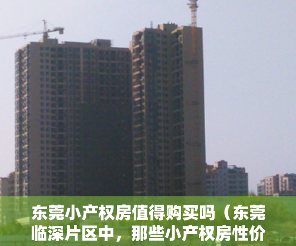 东莞小产权房值得购买吗（东莞临深片区中，那些小产权房性价比最高？）