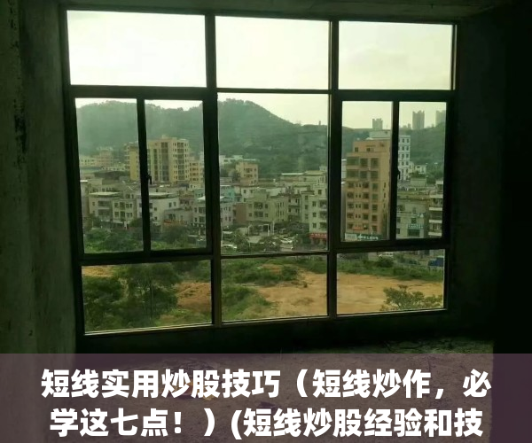 短线实用炒股技巧（短线炒作，必学这七点！）(短线炒股经验和技巧)